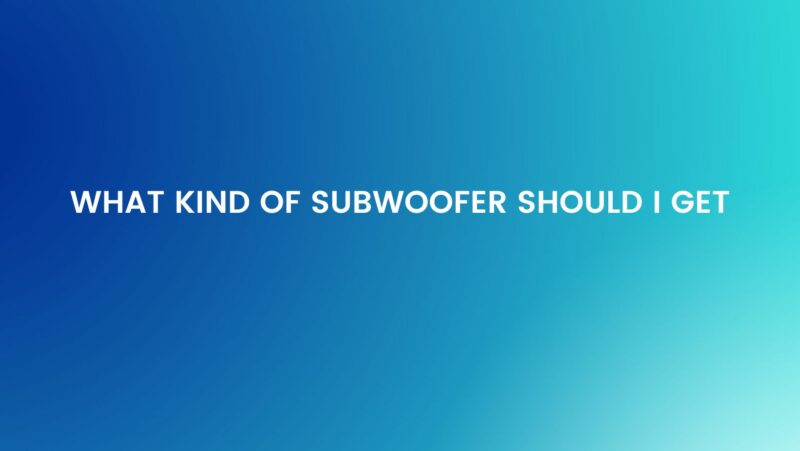 What kind of subwoofer should I get