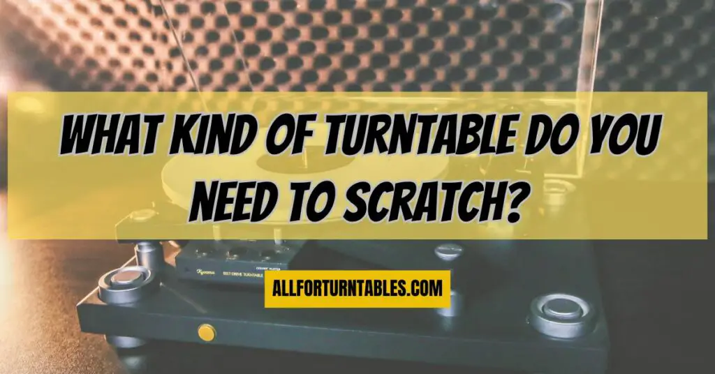 What kind of turntable do you need to scratch?