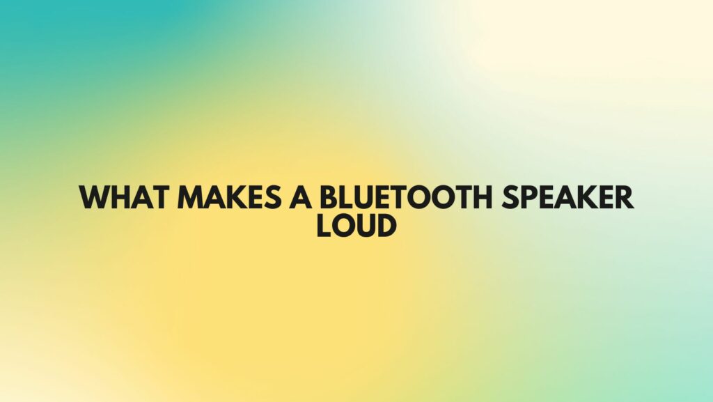 What makes a Bluetooth speaker loud