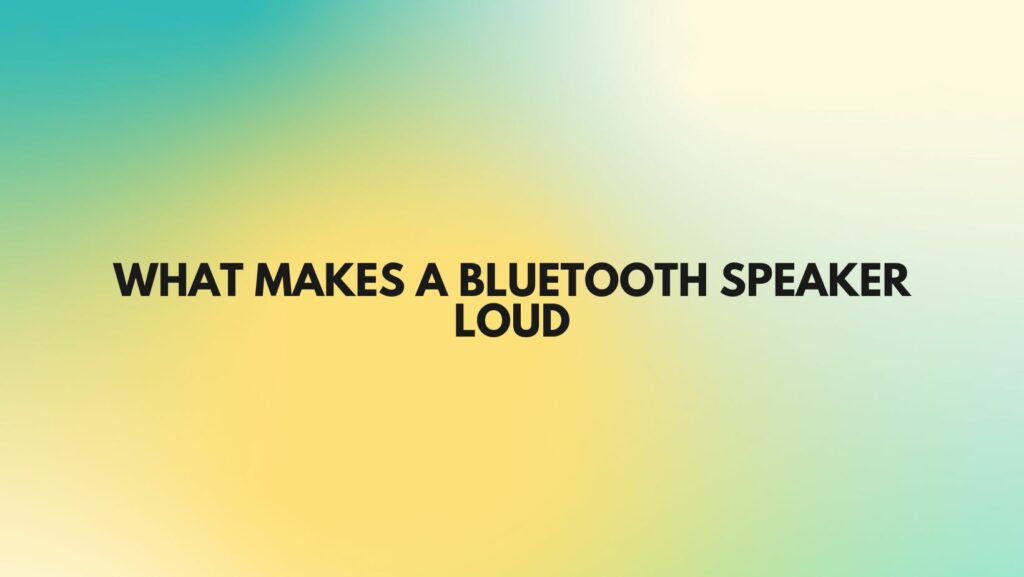 What makes a Bluetooth speaker loud