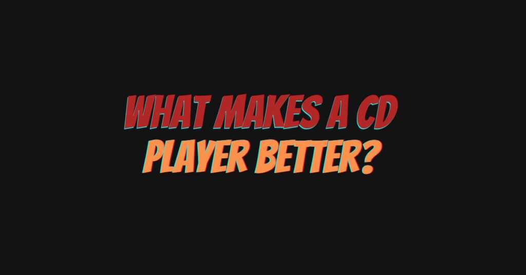 What makes a CD player better? All For Turntables