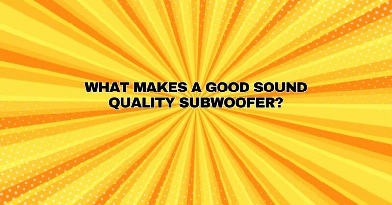 What makes a good sound quality subwoofer?