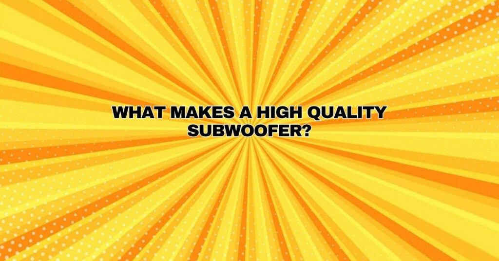 What makes a high quality subwoofer?