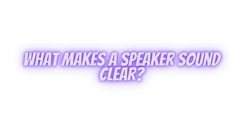 What makes a speaker sound clear?