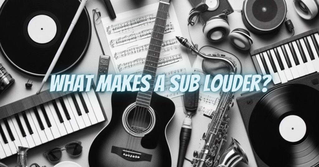 What makes a sub louder?