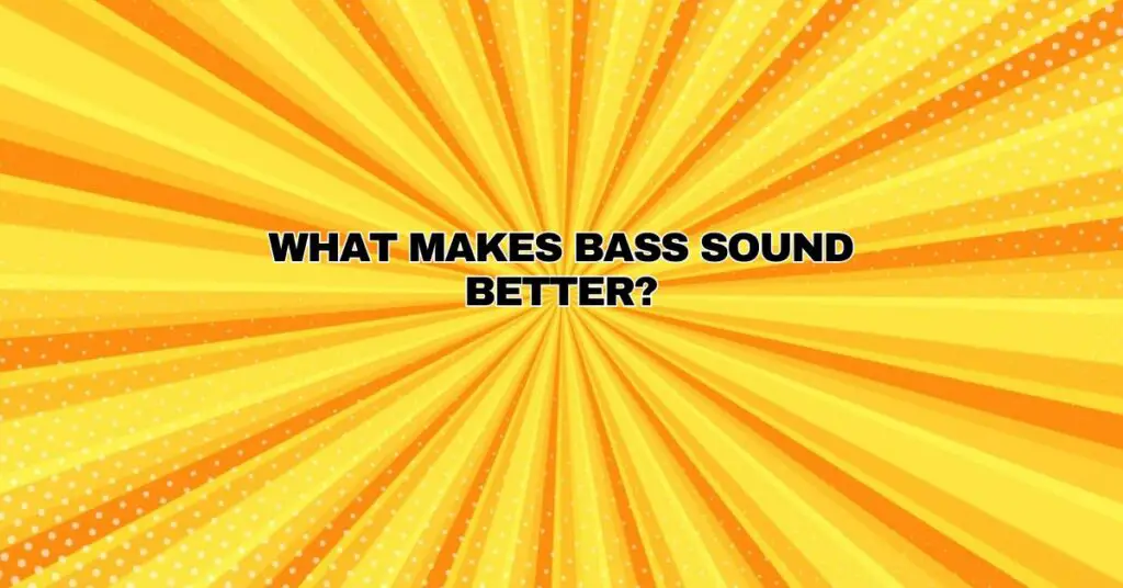 What makes bass sound better?