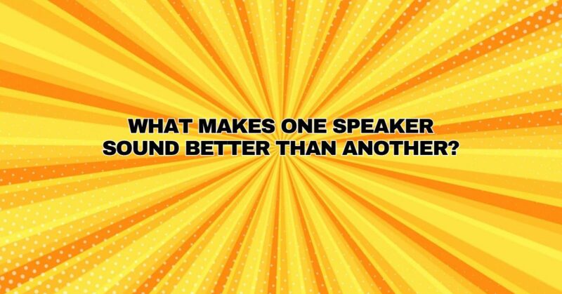 What makes one speaker sound better than another?