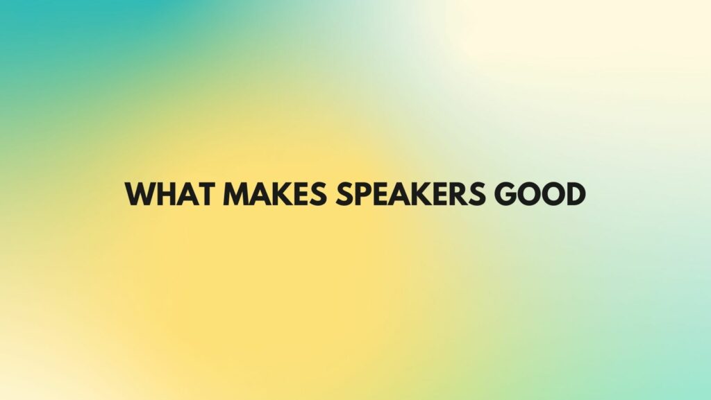What makes speakers good