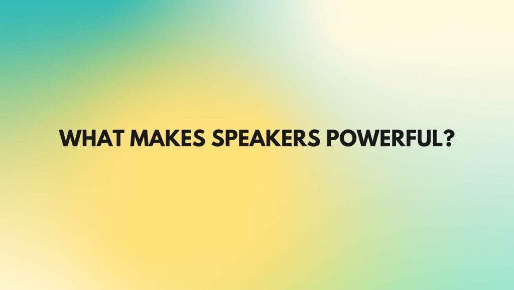 What makes speakers powerful?