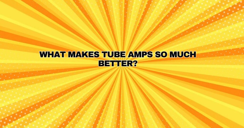 What makes tube amps so much better?