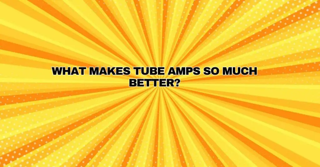 What makes tube amps so much better?