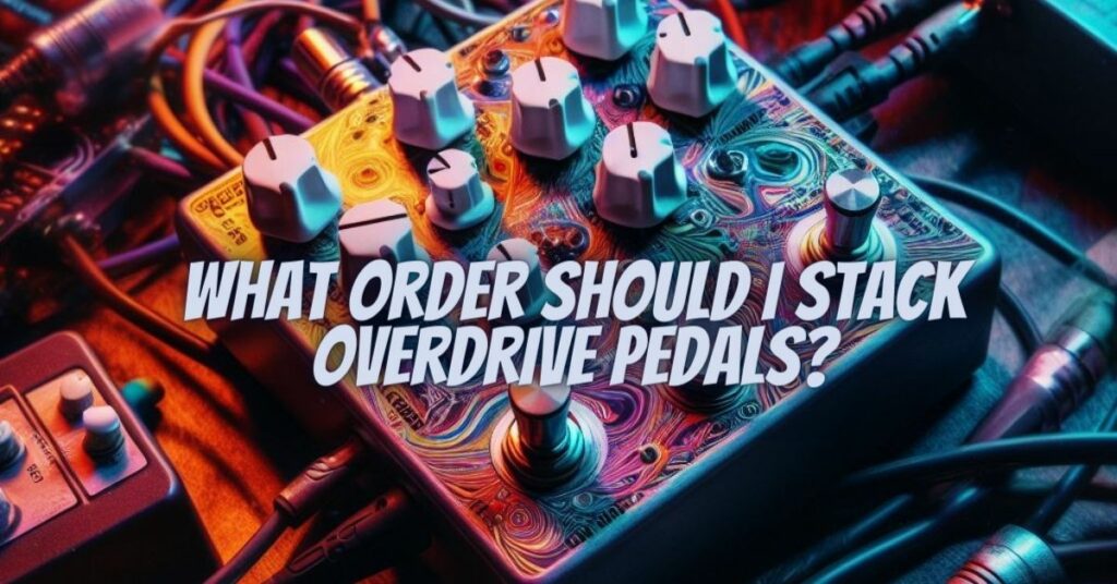 What order should I stack overdrive pedals?