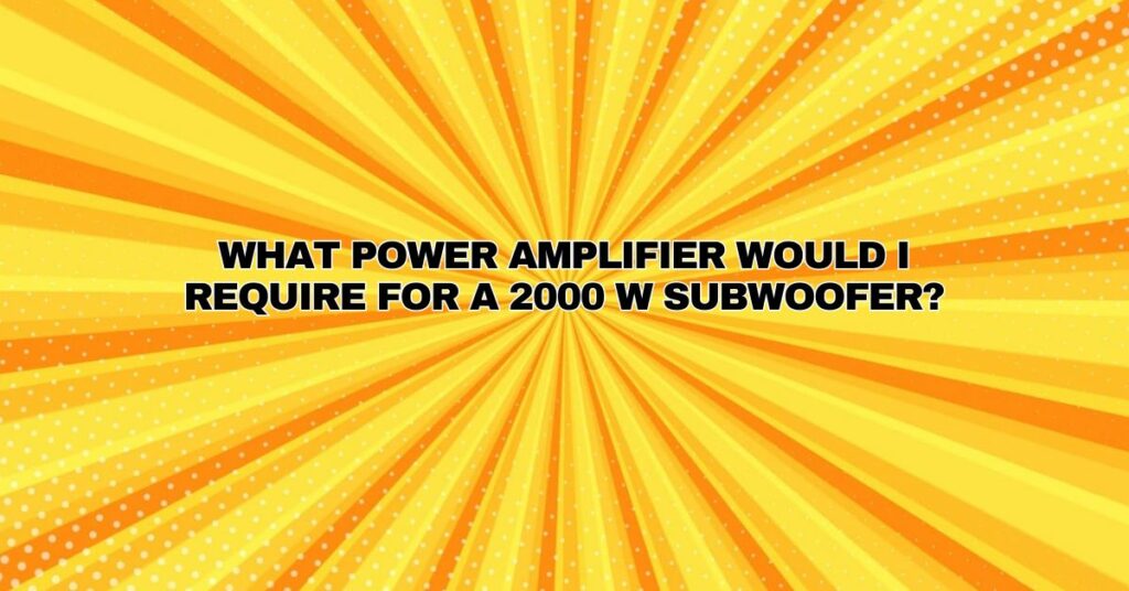 What power amplifier would I require for a 2000 W subwoofer?