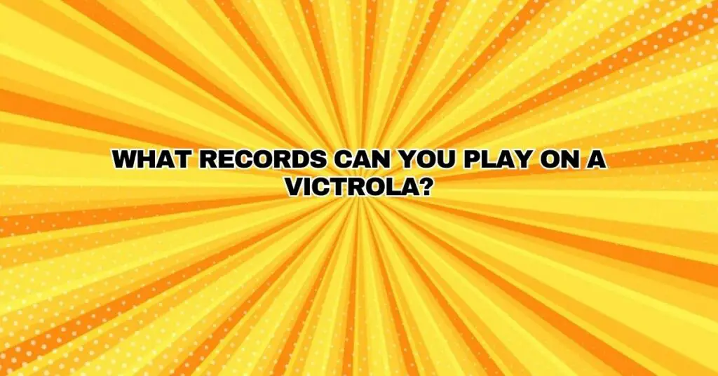 What records can you play on a Victrola?