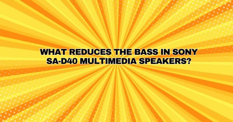 What reduces the bass in Sony SA-D40 multimedia speakers?