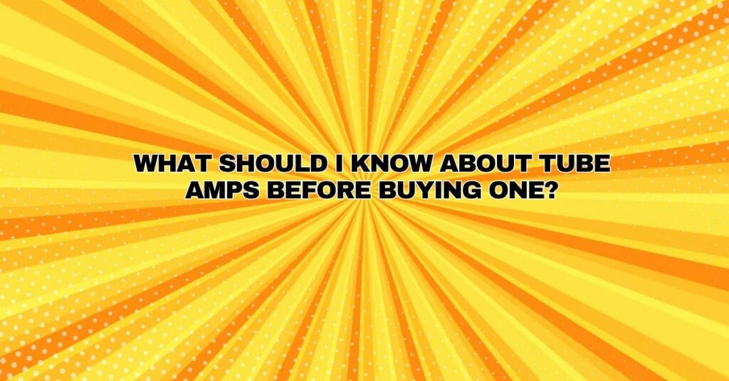 What should I know about tube amps before buying one?
