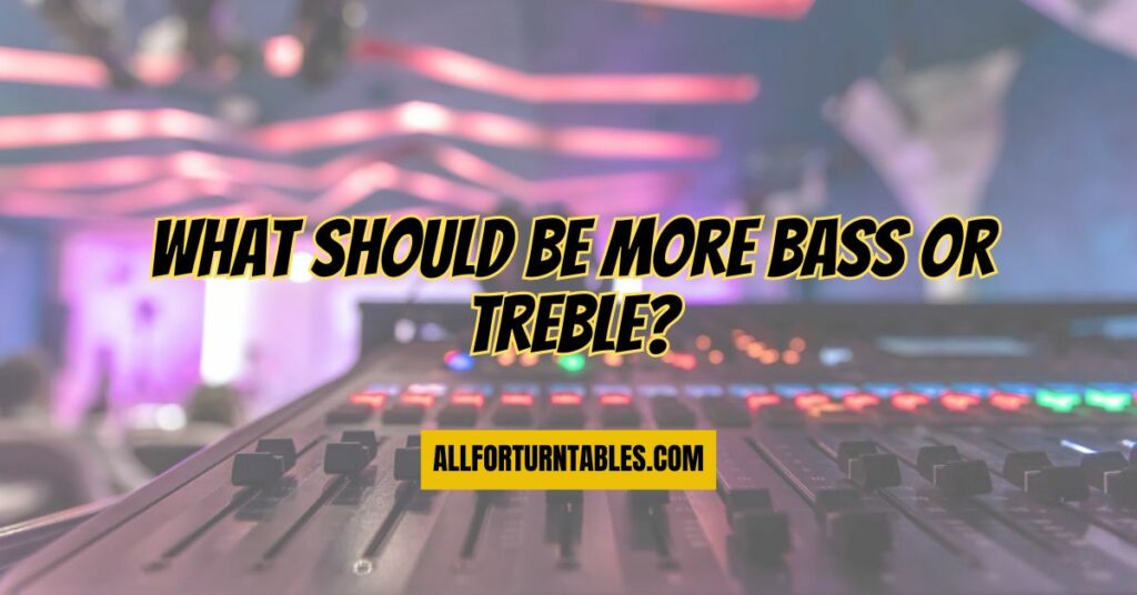 What should be more bass or treble?