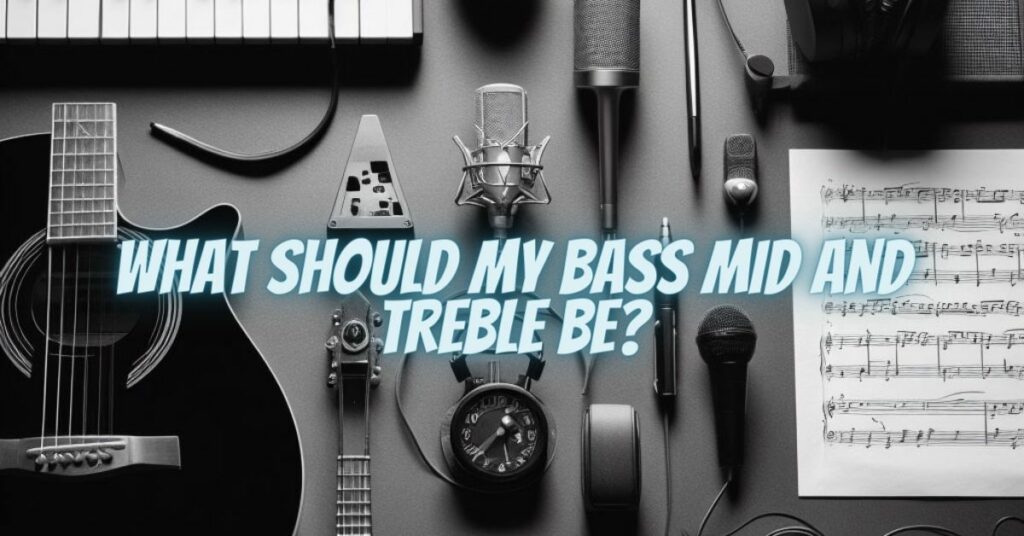 What should my bass mid and treble be?