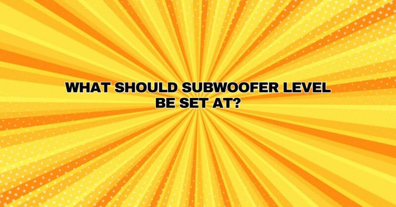 What should subwoofer level be set at?