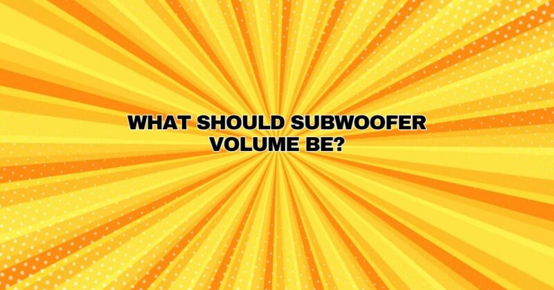 What should subwoofer volume be?