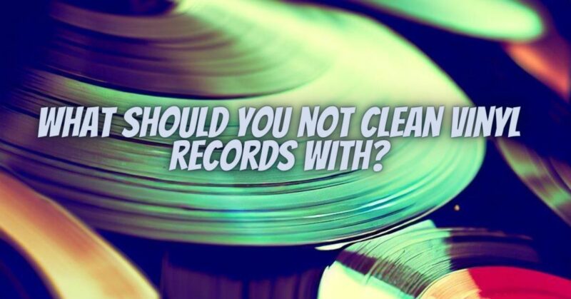 What should you not clean vinyl records with?