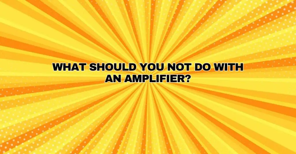 What should you not do with an amplifier?