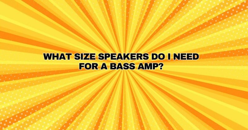 What size speakers do I need for a bass amp?