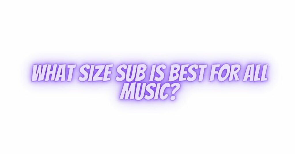 What size sub is best for all music?