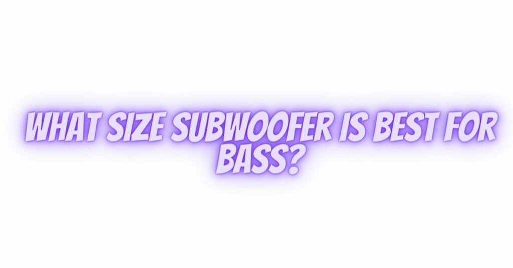 What size subwoofer is best for bass?