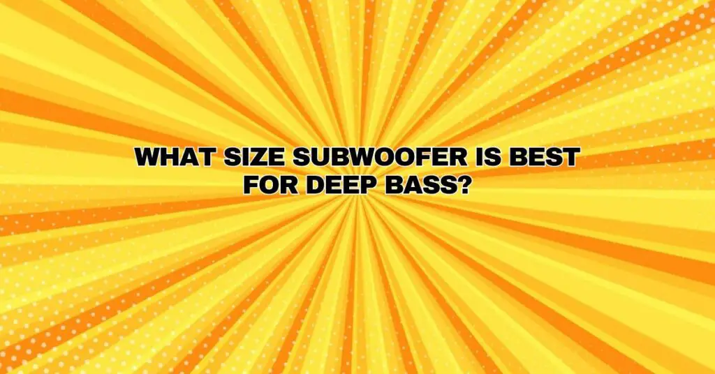 What size subwoofer is best for deep bass?