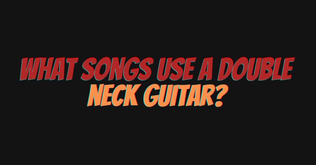 What songs use a double neck guitar?