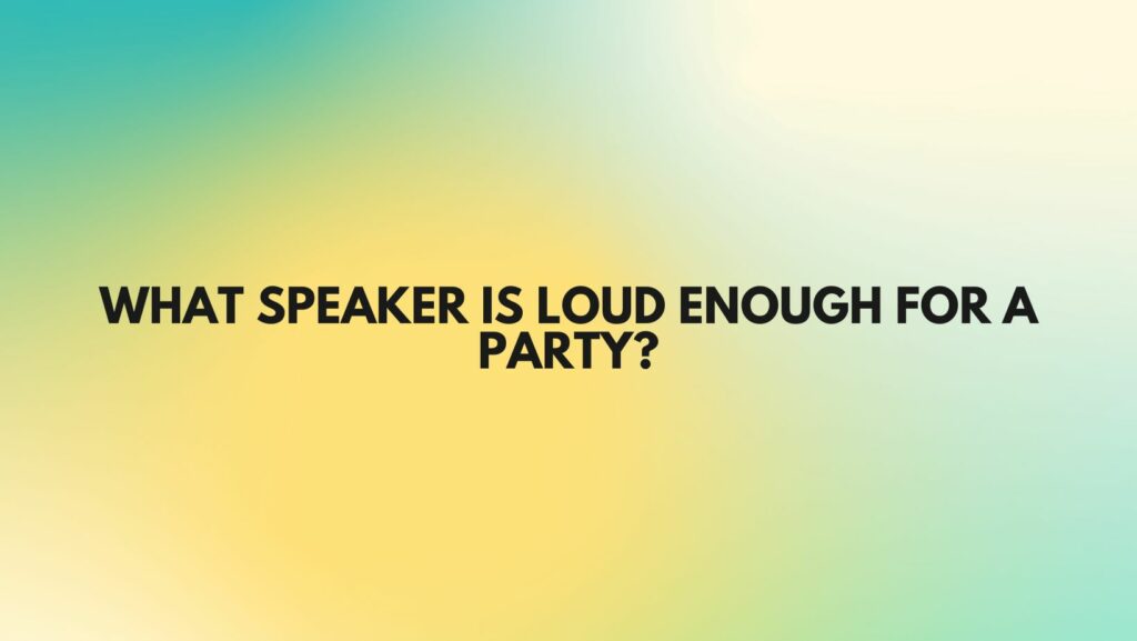 What speaker is loud enough for a party?