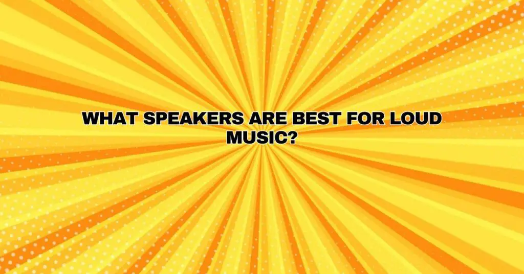 What speakers are best for loud music?