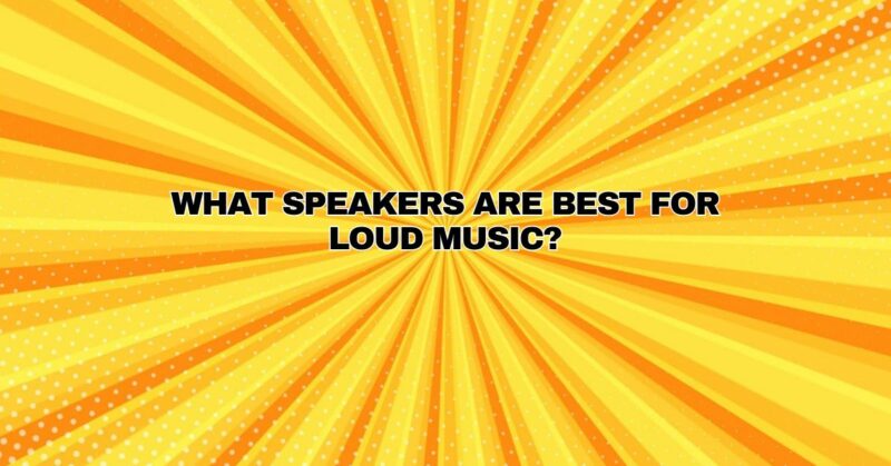 What speakers are best for loud music?
