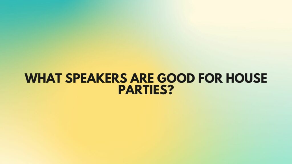What speakers are good for house parties?