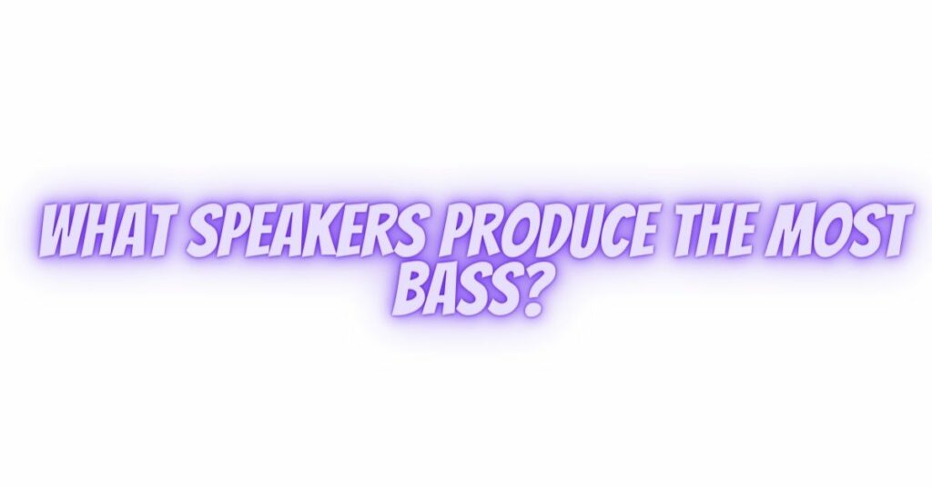 What speakers produce the most bass?