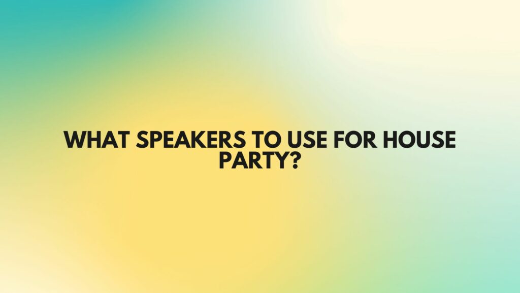 What speakers to use for house party?
