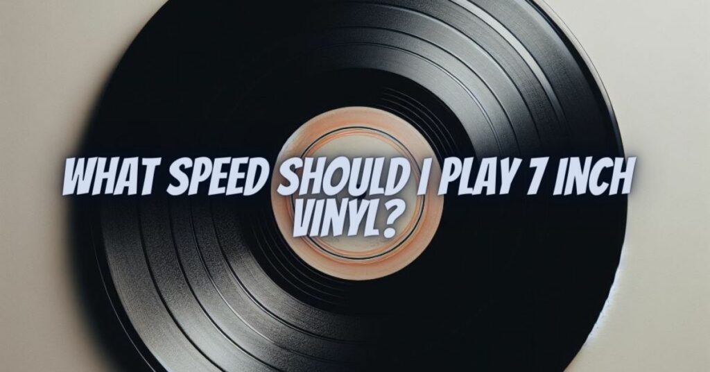 What speed should I play 7 inch vinyl?