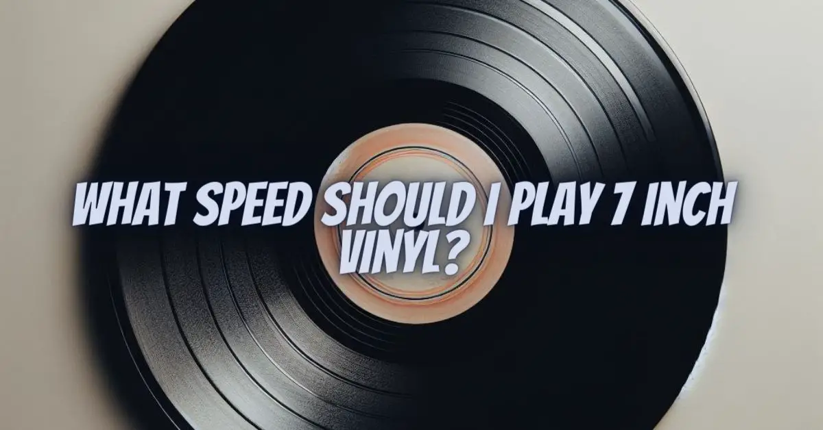 What speed should I play 7 inch vinyl? - All For Turntables