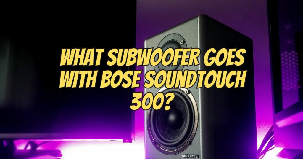 What subwoofer goes with Bose SoundTouch 300?
