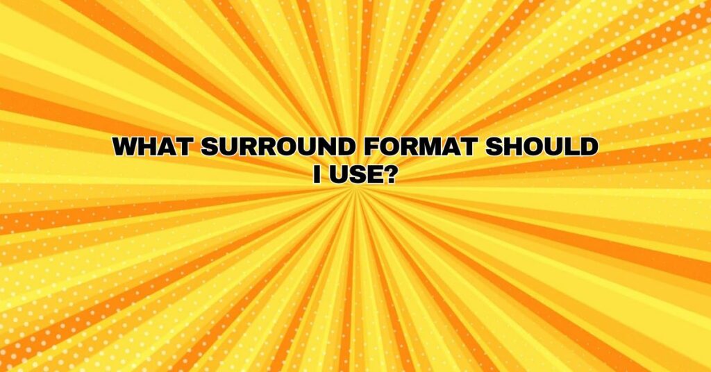 What surround format should I use?
