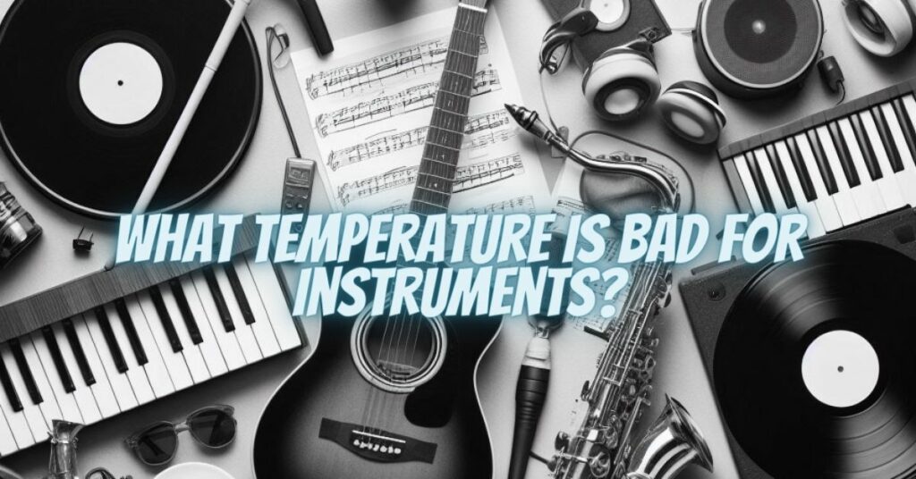 What temperature is bad for instruments?