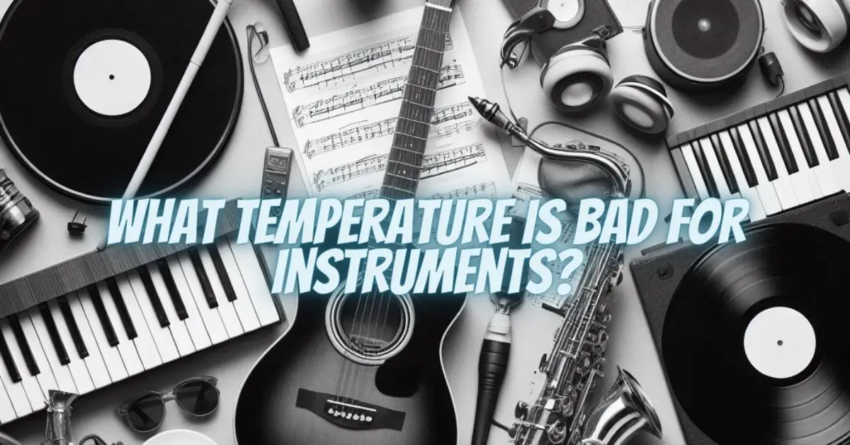 Bad Instrument What temperature is bad for instruments? - All For Turntables