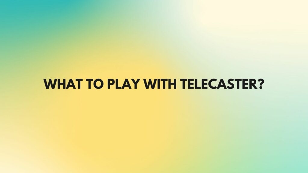 What to play with Telecaster?