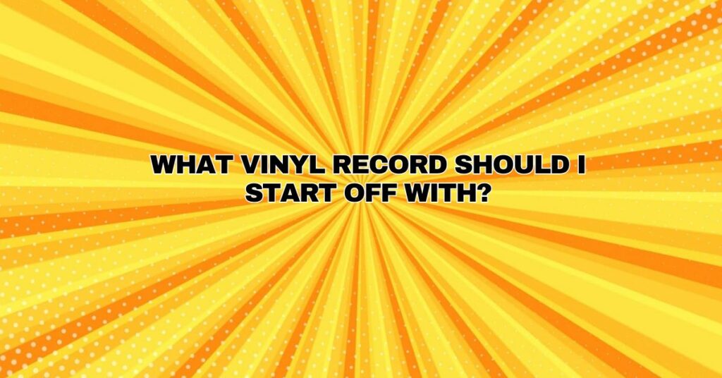 What vinyl record should I start off with?