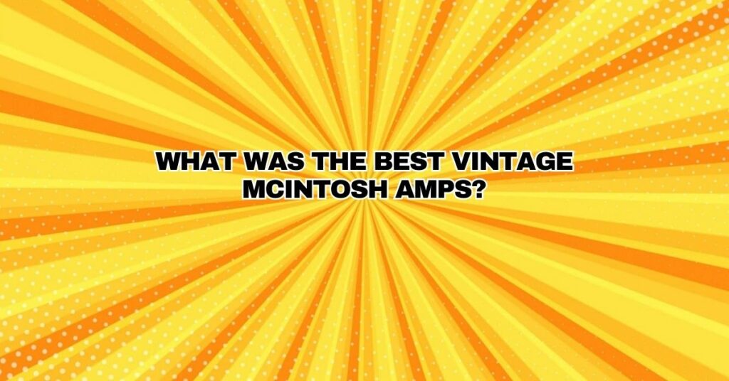 What was the best vintage McIntosh amps?