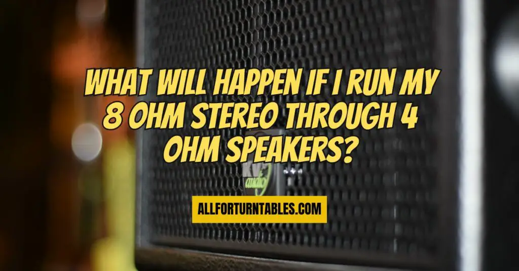 What will happen if I run my 8 ohm stereo through 4 ohm speakers