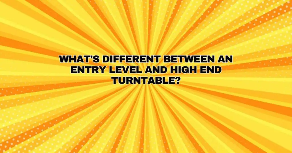 What's Different Between an Entry Level and High End Turntable?