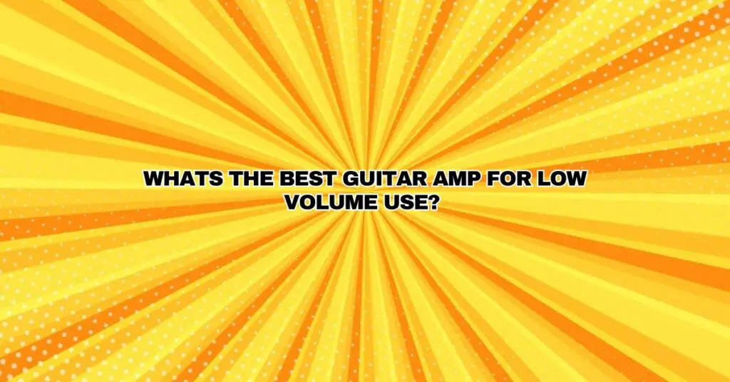 Whats the Best Guitar Amp For Low Volume Use?