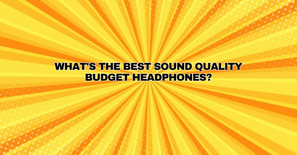 What's the best sound quality budget headphones?